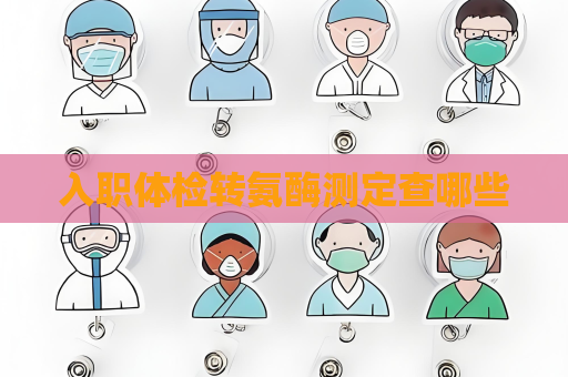 入职体检转氨酶测定查哪些