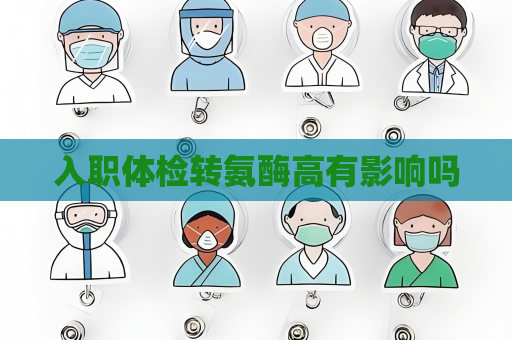 入职体检转氨酶高有影响吗