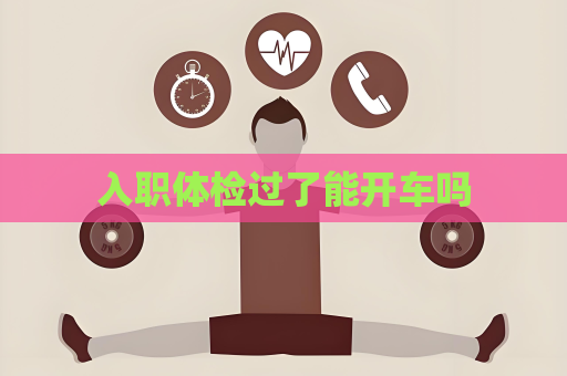 入职体检过了能开车吗