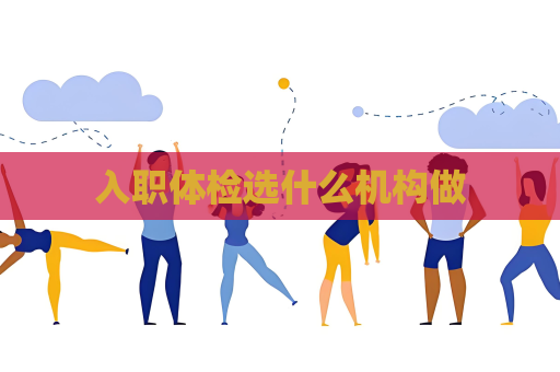 入职体检选什么机构做