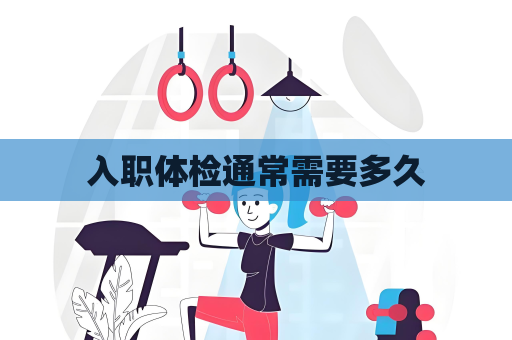 入职体检通常需要多久