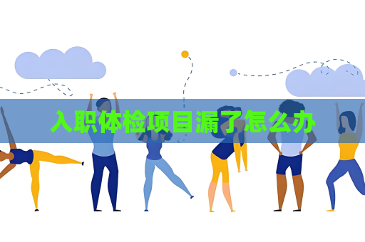 入职体检项目漏了怎么办