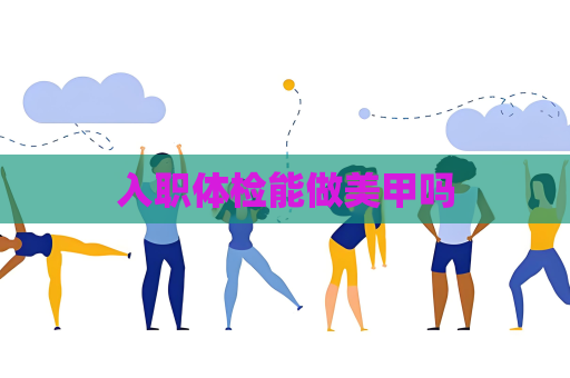 入职体检能做美甲吗