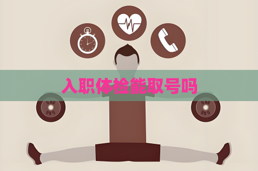 入职体检能取号吗