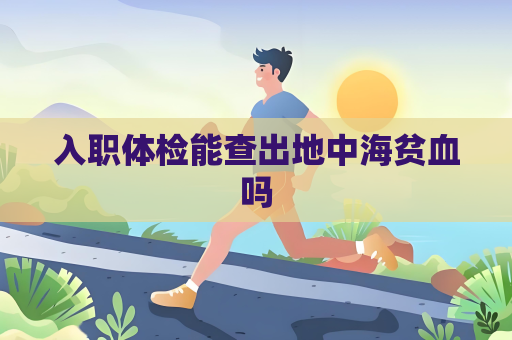 入职体检能查出地中海贫血吗