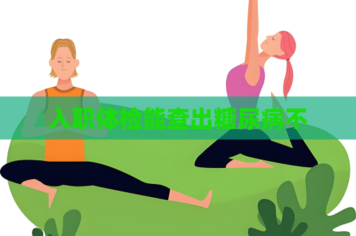 入职体检能查出糖尿病不