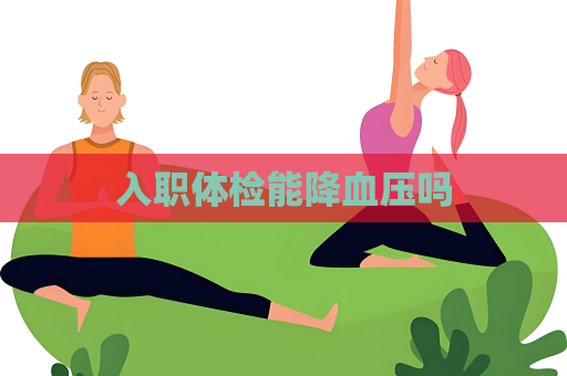 入职体检能降血压吗