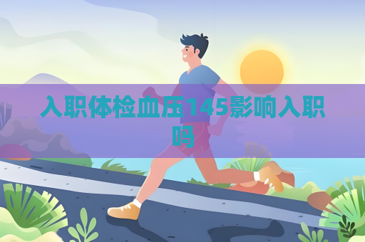 入职体检血压145影响入职吗
