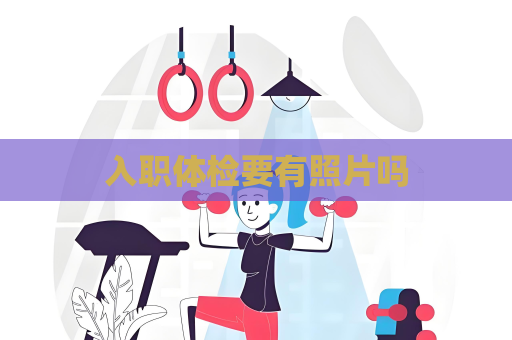 入职体检要有照片吗