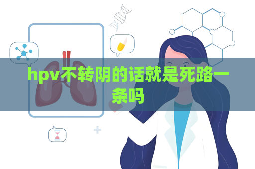 hpv不转阴的话就是死路一条吗