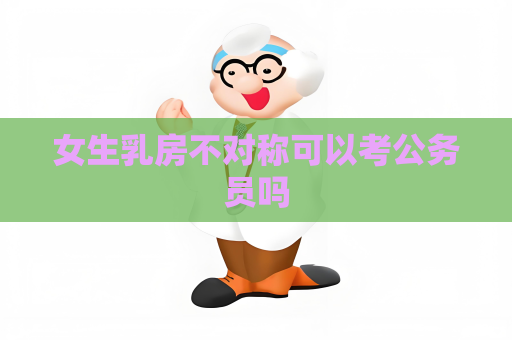 女生乳房不对称可以考公务员吗