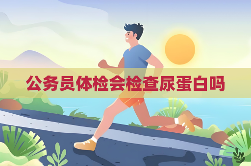 公务员体检会检查尿蛋白吗