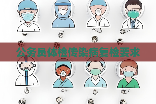公务员体检传染病复检要求