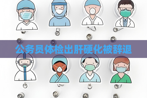 公务员体检出肝硬化被辞退