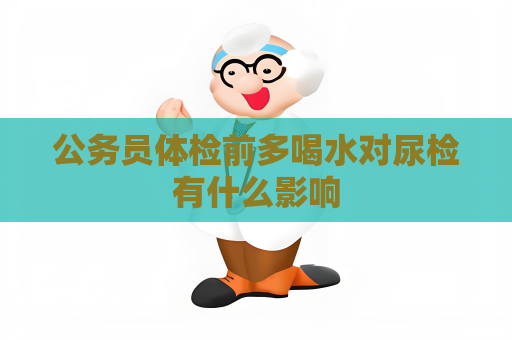 公务员体检前多喝水对尿检有什么影响