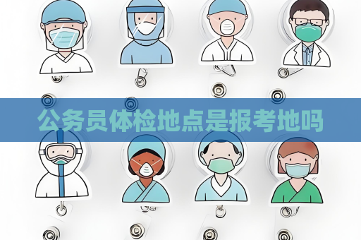 公务员体检地点是报考地吗