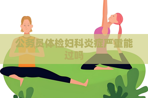公务员体检妇科炎症严重能过吗