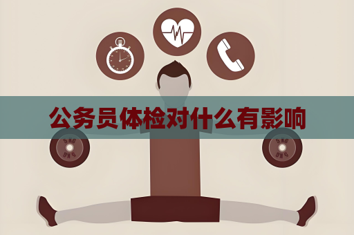 公务员体检对什么有影响