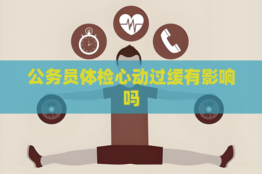 公务员体检心动过缓有影响吗