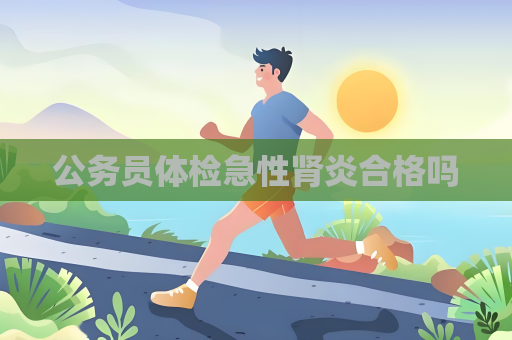 公务员体检急性肾炎合格吗