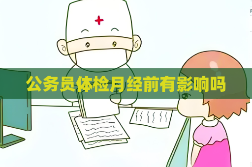 公务员体检月经前有影响吗