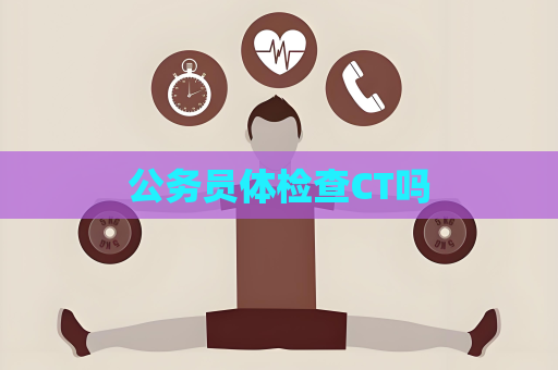 公务员体检查CT吗