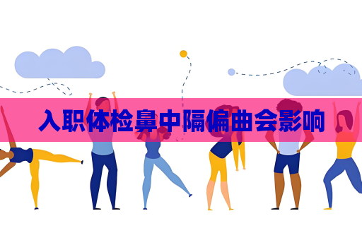 入职体检鼻中隔偏曲会影响