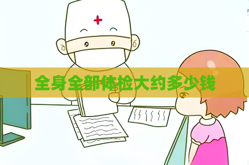 全身全部体检大约多少钱
