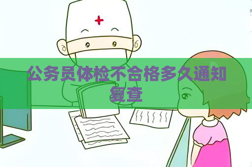 公务员体检不合格多久通知复查