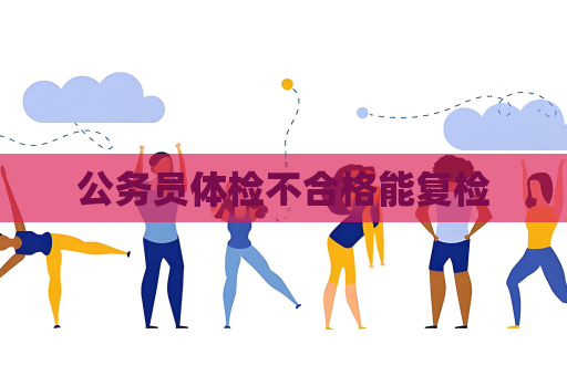 公务员体检不合格能复检