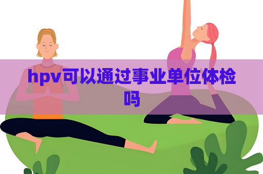 hpv可以通过事业单位体检吗
