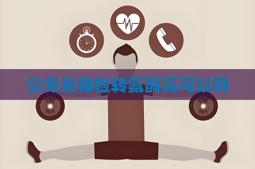 公务员体检转氨酶高可以吗