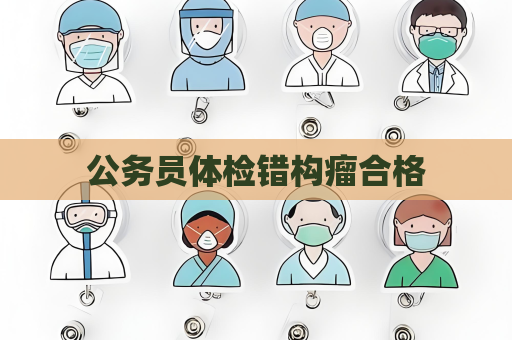 公务员体检错构瘤合格