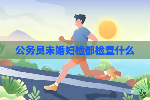 公务员未婚妇检都检查什么