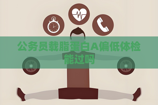 公务员载脂蛋白A偏低体检能过吗