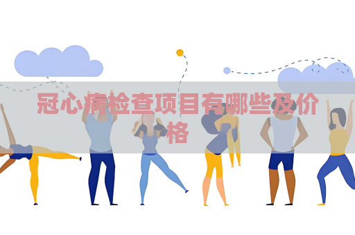 冠心病检查项目有哪些及价格
