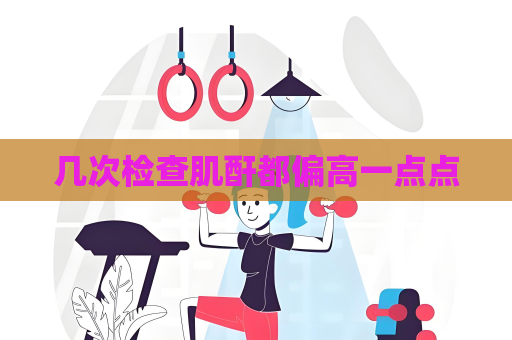 几次检查肌酐都偏高一点点