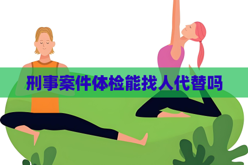 刑事案件体检能找人代替吗
