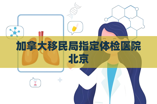 加拿大移民局指定体检医院北京