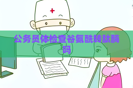 公务员体检查谷氨酰转肽酶吗