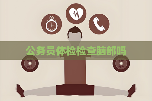 公务员体检检查脑部吗