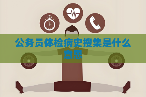 公务员体检病史搜集是什么意思