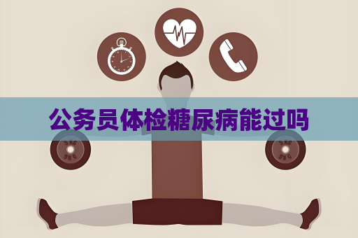 公务员体检糖尿病能过吗