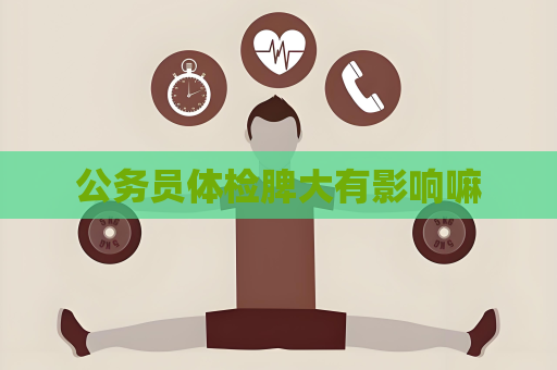 公务员体检脾大有影响嘛
