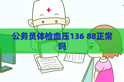 公务员体检血压136 88正常吗