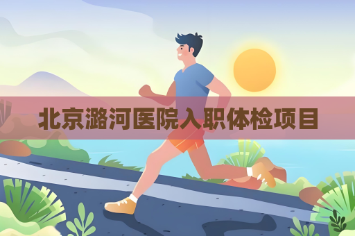 北京潞河医院入职体检项目