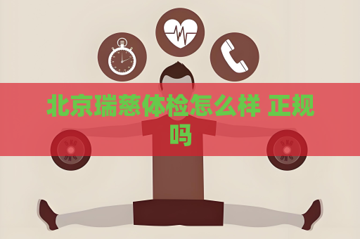 北京瑞慈体检怎么样 正规吗