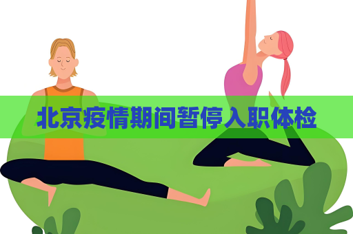 北京疫情期间暂停入职体检