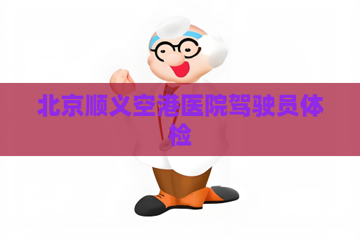 北京顺义空港医院驾驶员体检