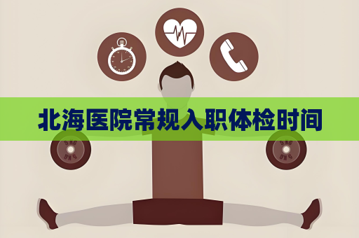 北海医院常规入职体检时间